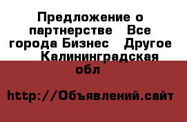 Предложение о партнерстве - Все города Бизнес » Другое   . Калининградская обл.